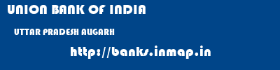 UNION BANK OF INDIA  UTTAR PRADESH ALIGARH    banks information 
